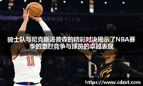 骑士队与尼克斯汤普森的精彩对决揭示了NBA赛季的激烈竞争与球员的卓越表现