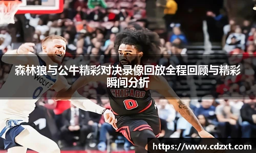 森林狼与公牛精彩对决录像回放全程回顾与精彩瞬间分析