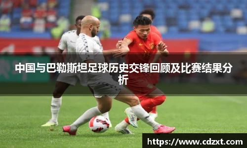 中国与巴勒斯坦足球历史交锋回顾及比赛结果分析