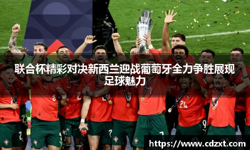 联合杯精彩对决新西兰迎战葡萄牙全力争胜展现足球魅力